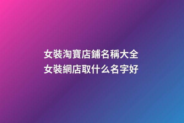 女裝淘寶店鋪名稱大全 女裝網店取什么名字好-第1張-店鋪起名-玄機派